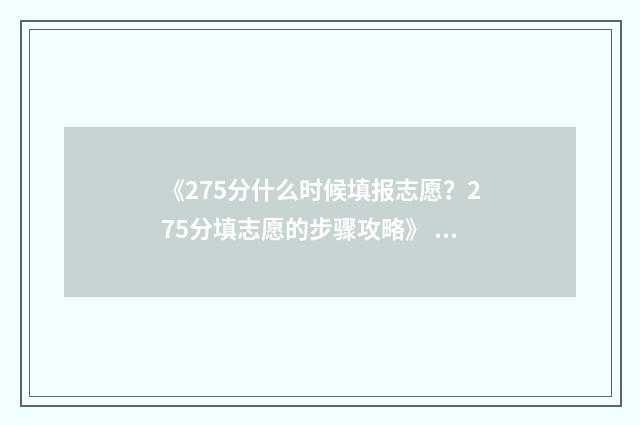 《275分什么时候填报志愿？275分填志愿的步骤攻略》 275分能考上什么初中