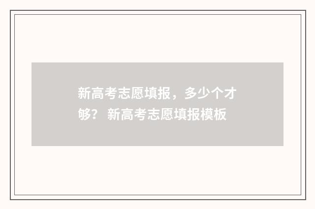新高考志愿填报，多少个才够？ 新高考志愿填报模板