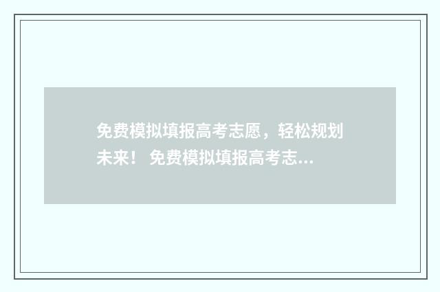 免费模拟填报高考志愿，轻松规划未来！ 免费模拟填报高考志愿