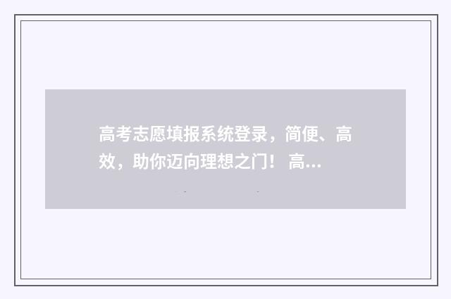 高考志愿填报系统登录，简便、高效，助你迈向理想之门！ 高考志愿填报指导
