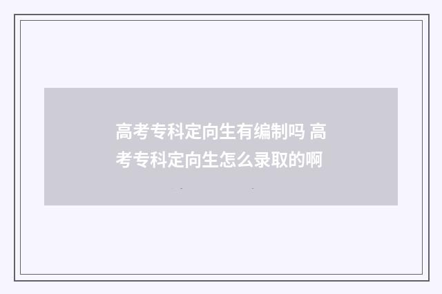 高考专科定向生有编制吗 高考专科定向生怎么录取的啊