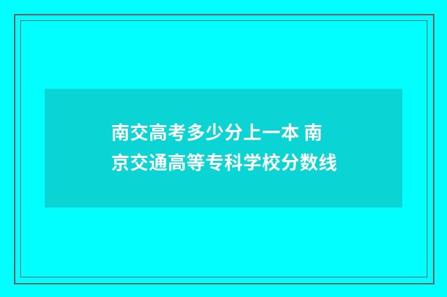 南交高考多少分上一本 南京交通高等专科学校分数线