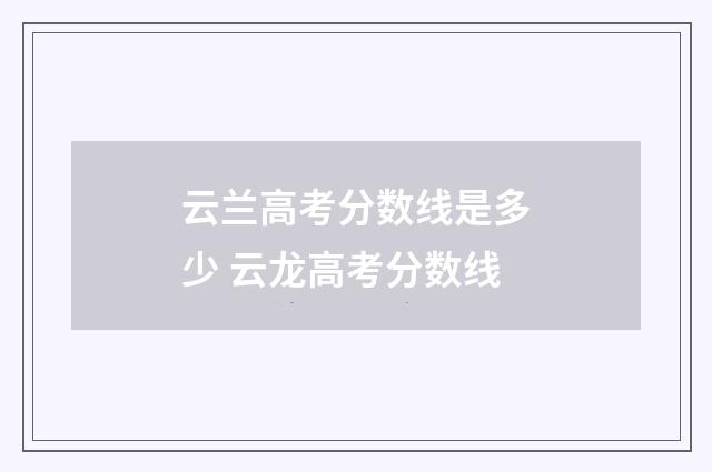 云兰高考分数线是多少 云龙高考分数线