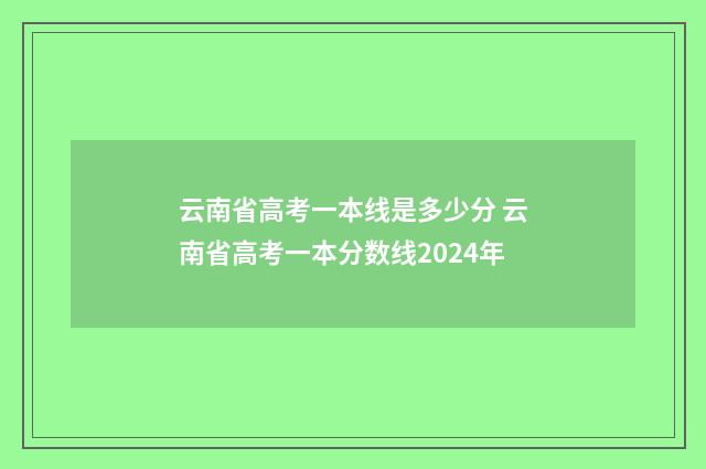 云南省高考一本线是多少分 云南省高考一本分数线2024年