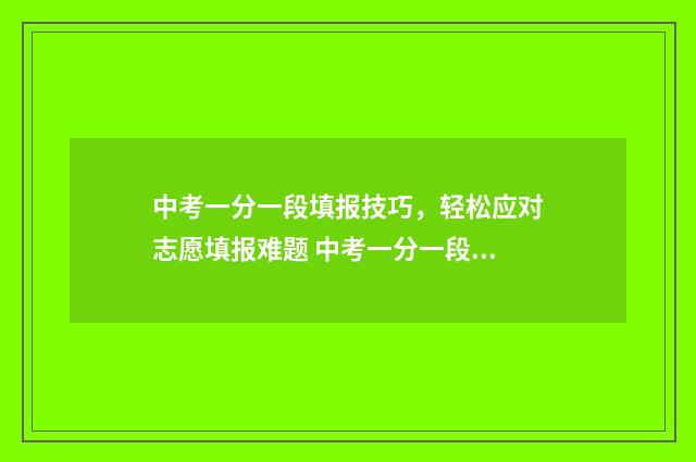 中考一分一段填报技巧，轻松应对志愿填报难题 中考一分一段怎么换算