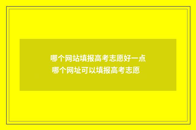 哪个网站填报高考志愿好一点 哪个网址可以填报高考志愿