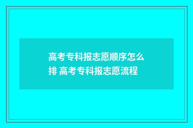 高考专科报志愿顺序怎么排 高考专科报志愿流程