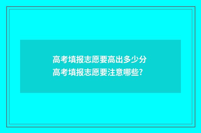 高考填报志愿要高出多少分 高考填报志愿要注意哪些?