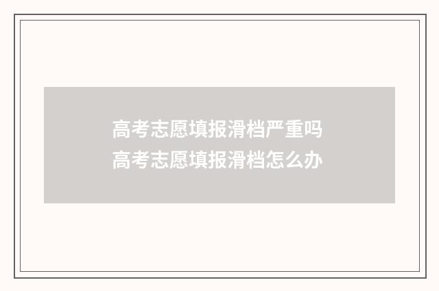 高考志愿填报滑档严重吗 高考志愿填报滑档怎么办