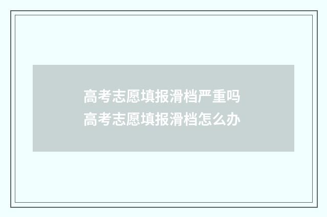 高考志愿填报滑档严重吗 高考志愿填报滑档怎么办
