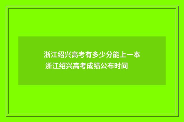 浙江绍兴高考有多少分能上一本 浙江绍兴高考成绩公布时间