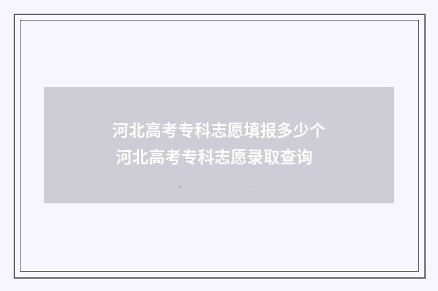 河北高考专科志愿填报多少个 河北高考专科志愿录取查询