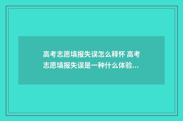 高考志愿填报失误怎么释怀 高考志愿填报失误是一种什么体验?9