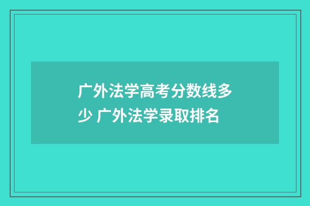 广外法学高考分数线多少 广外法学录取排名