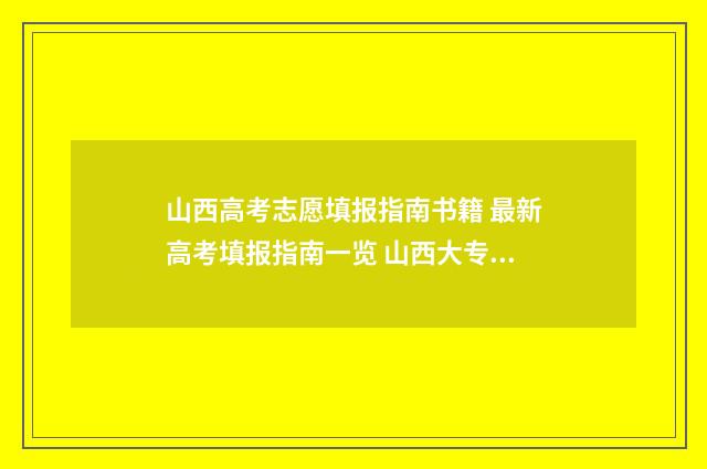 山西高考志愿填报指南书籍 最新高考填报指南一览 山西大专录取分数线2024