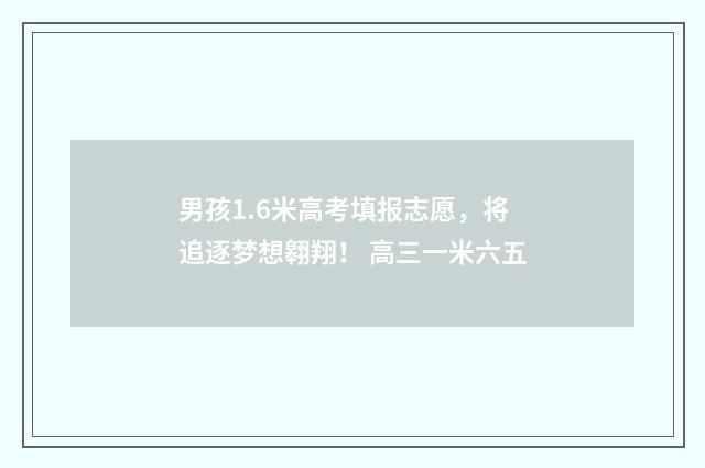 男孩1.6米高考填报志愿，将追逐梦想翱翔！ 高三一米六五