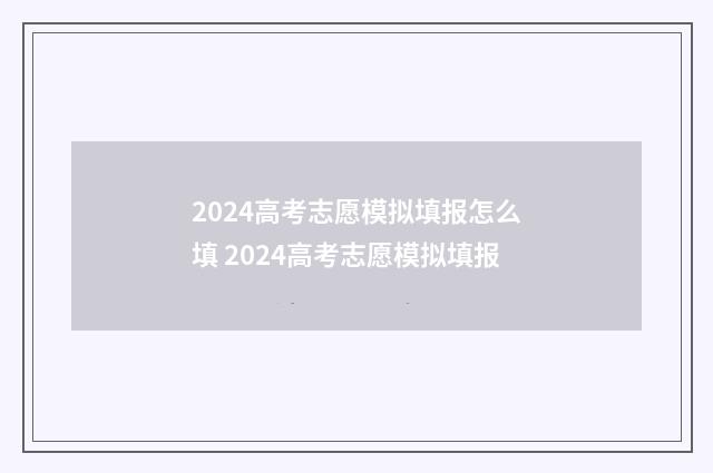 2024高考志愿模拟填报怎么填 2024高考志愿模拟填报