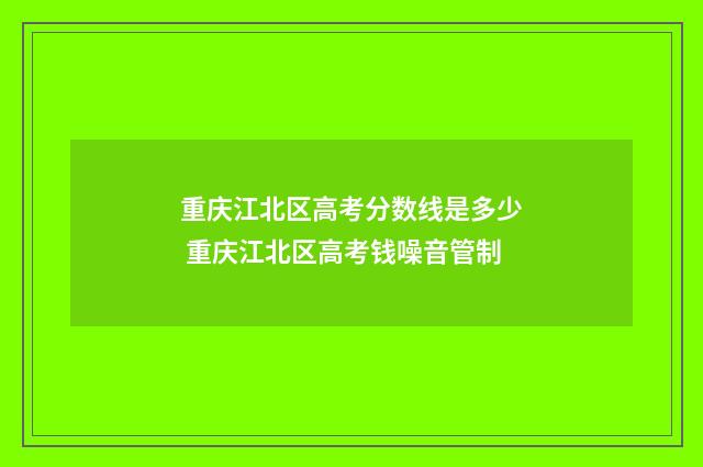 重庆江北区高考分数线是多少 重庆江北区高考钱噪音管制