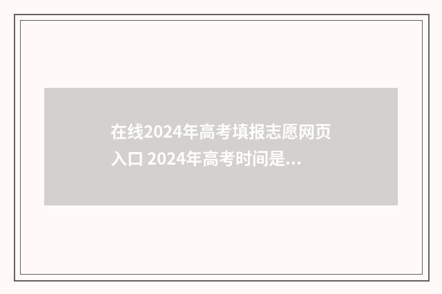 在线2024年高考填报志愿网页入口 2024年高考时间是几月几号