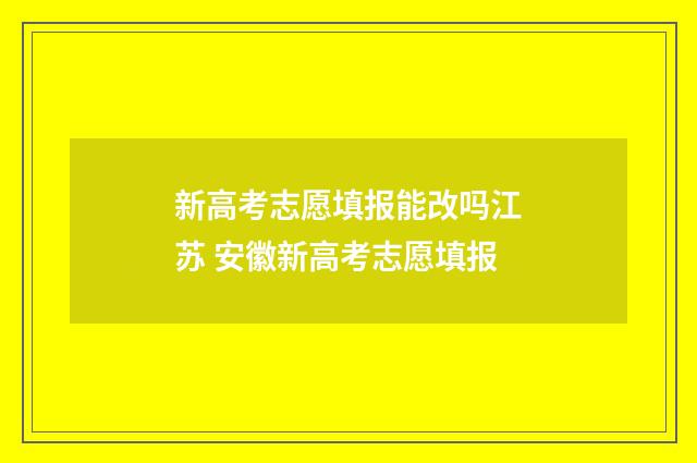 新高考志愿填报能改吗江苏 安徽新高考志愿填报