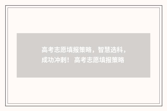 高考志愿填报策略，智慧选科，成功冲刺！ 高考志愿填报策略