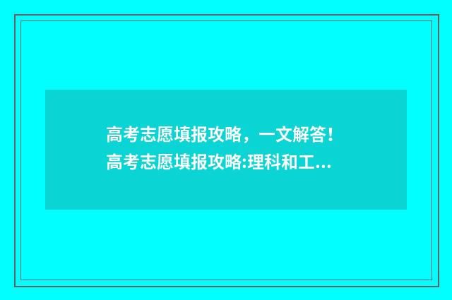 高考志愿填报攻略，一文解答！ 高考志愿填报攻略:理科和工科的区别