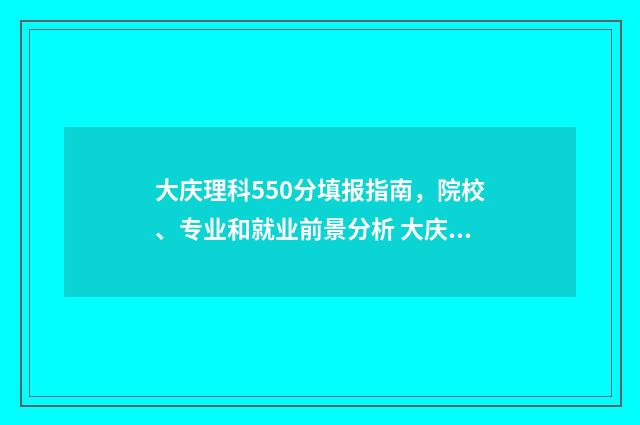 大庆理科550分填报指南，院校、专业和就业前景分析 大庆550分上什么高中