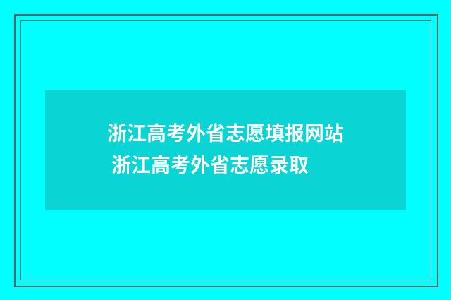 浙江高考外省志愿填报网站 浙江高考外省志愿录取