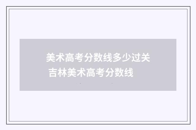 美术高考分数线多少过关 吉林美术高考分数线