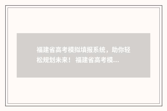 福建省高考模拟填报系统，助你轻松规划未来！ 福建省高考模拟投档
