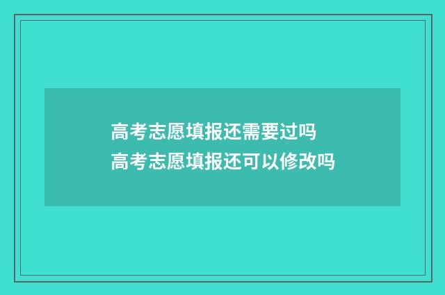 高考志愿填报还需要过吗 高考志愿填报还可以修改吗