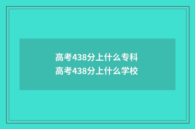 高考438分上什么专科 高考438分上什么学校