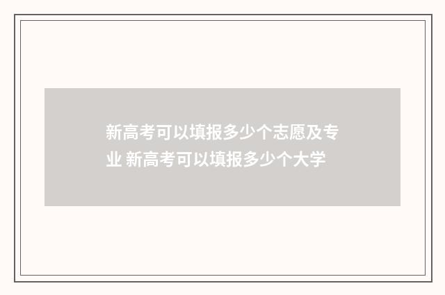 新高考可以填报多少个志愿及专业 新高考可以填报多少个大学