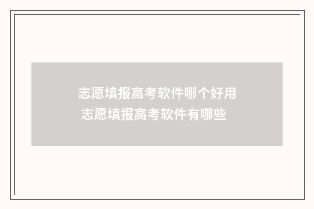 志愿填报高考软件哪个好用 志愿填报高考软件有哪些