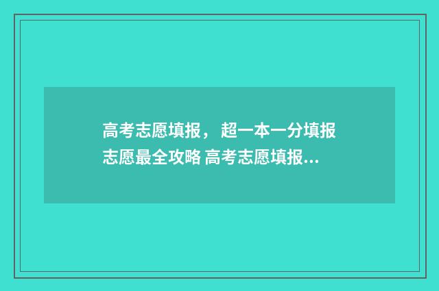 高考志愿填报， 超一本一分填报志愿最全攻略 高考志愿填报规划师