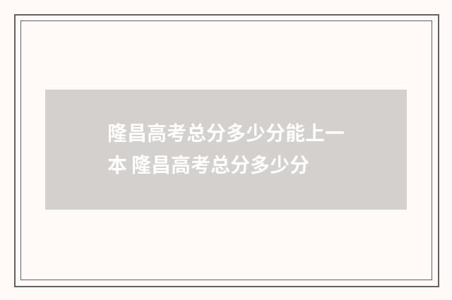 隆昌高考总分多少分能上一本 隆昌高考总分多少分