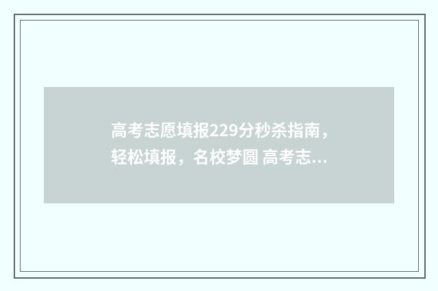 高考志愿填报229分秒杀指南，轻松填报，名校梦圆 高考志愿填报系统