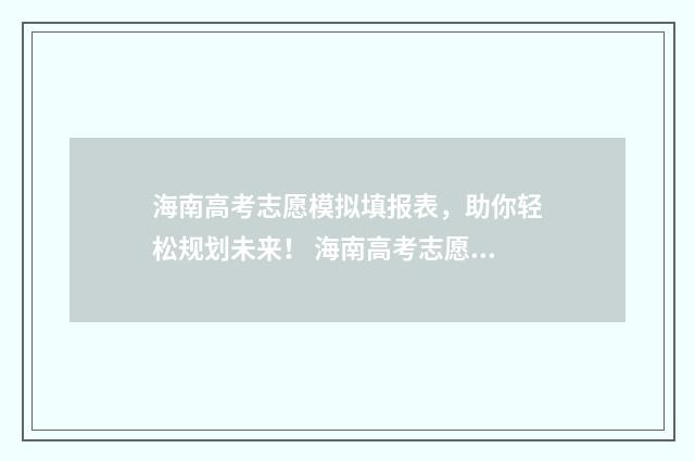 海南高考志愿模拟填报表，助你轻松规划未来！ 海南高考志愿模拟填报系统