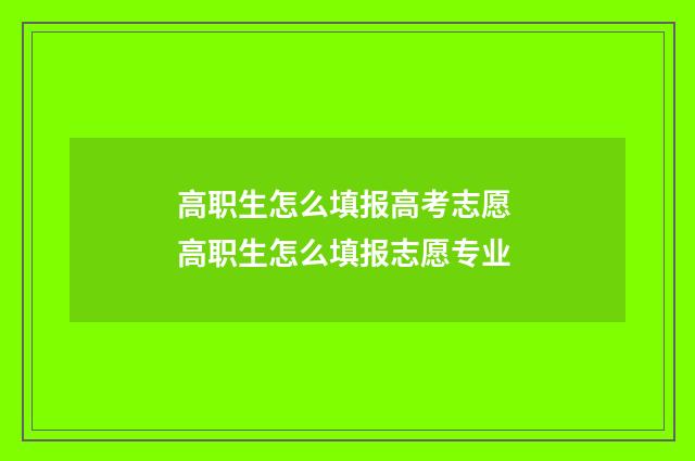 高职生怎么填报高考志愿 高职生怎么填报志愿专业