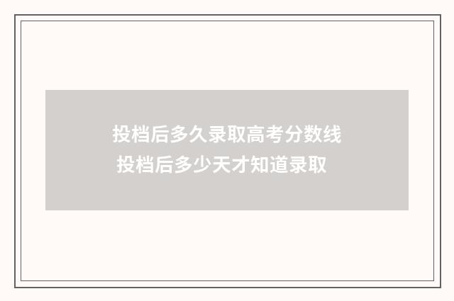 投档后多久录取高考分数线 投档后多少天才知道录取