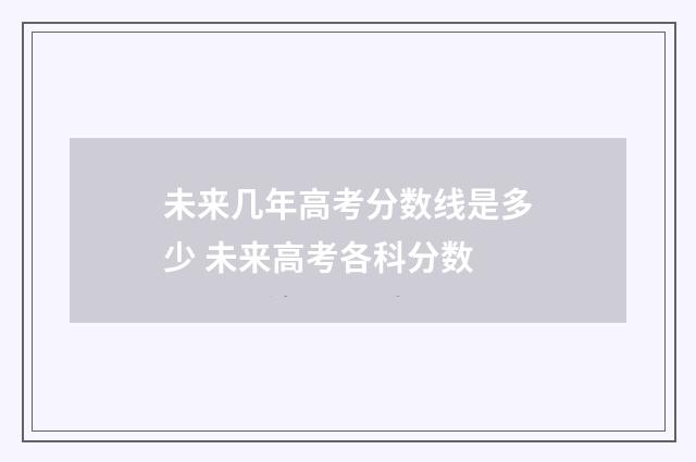 未来几年高考分数线是多少 未来高考各科分数