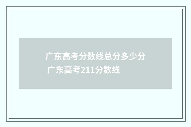 广东高考分数线总分多少分 广东高考211分数线