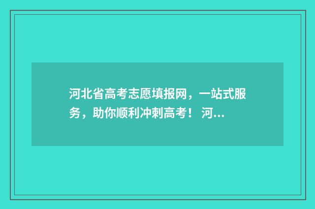 河北省高考志愿填报网，一站式服务，助你顺利冲刺高考！ 河北省单招大类及专业