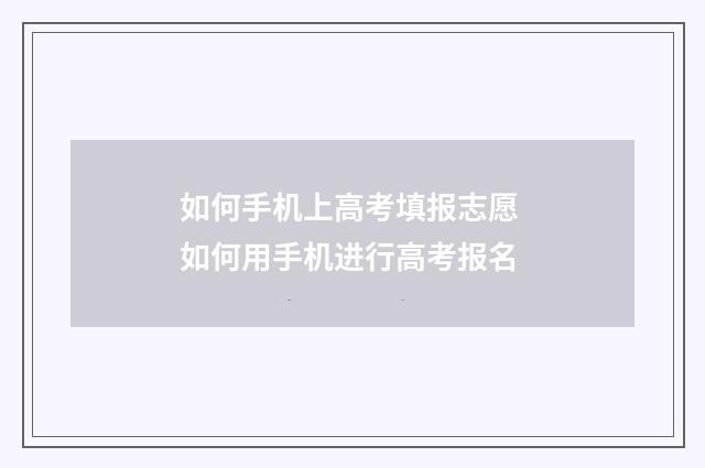 如何手机上高考填报志愿 如何用手机进行高考报名