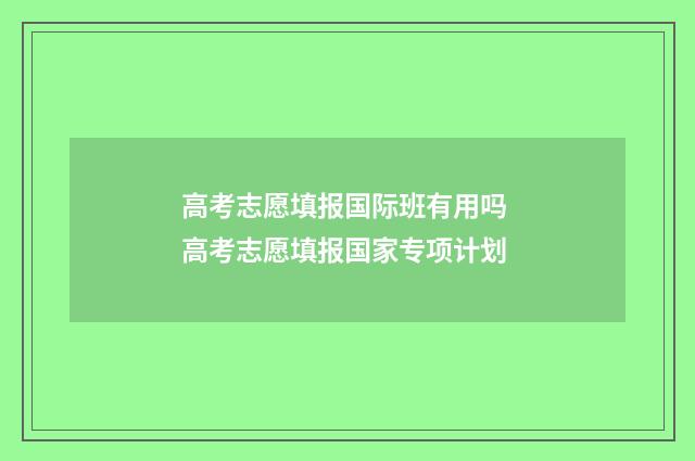 高考志愿填报国际班有用吗 高考志愿填报国家专项计划
