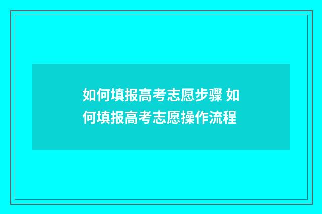 如何填报高考志愿步骤 如何填报高考志愿操作流程