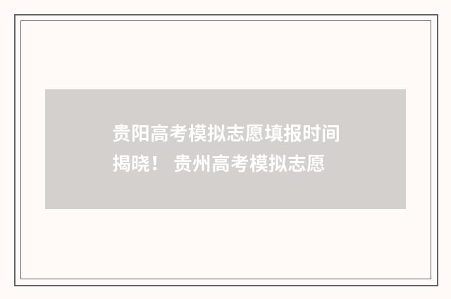 贵阳高考模拟志愿填报时间揭晓！ 贵州高考模拟志愿