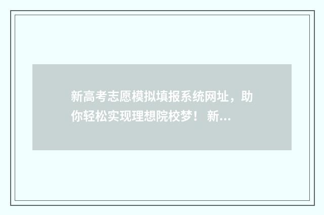 新高考志愿模拟填报系统网址，助你轻松实现理想院校梦！ 新高考志愿模拟填报用填吗