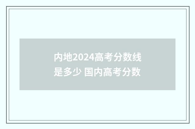 内地2024高考分数线是多少 国内高考分数