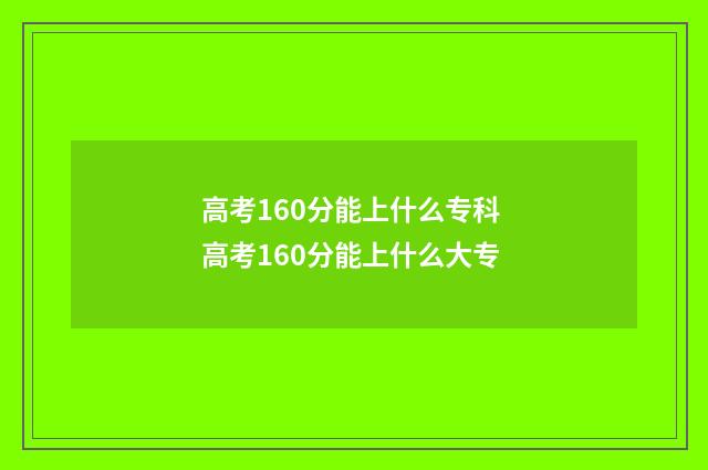 高考160分能上什么专科 高考160分能上什么大专
